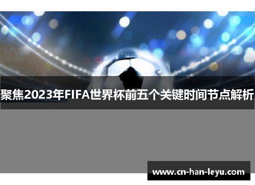 聚焦2023年FIFA世界杯前五个关键时间节点解析 聚焦2023年FIFA世界杯前五个关键时间节点解析