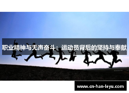 职业精神与无声奋斗:运动员背后的坚持与奉献 职业精神与无声奋斗:运动员背后的坚持与奉献