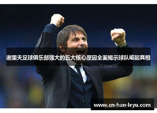 谢里夫足球俱乐部强大的五大核心原因全面揭示球队崛起真相