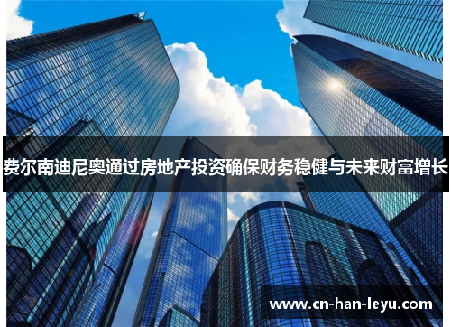 费尔南迪尼奥通过房地产投资确保财务稳健与未来财富增长 费尔南迪尼奥通过房地产投资确保财务稳健与未来财富增长