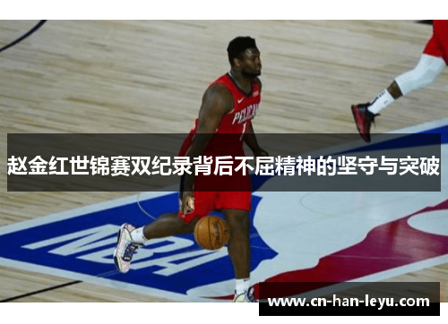 赵金红世锦赛双纪录背后不屈精神的坚守与突破 赵金红世锦赛双纪录背后不屈精神的坚守与突破