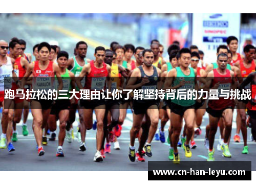 跑马拉松的三大理由让你了解坚持背后的力量与挑战