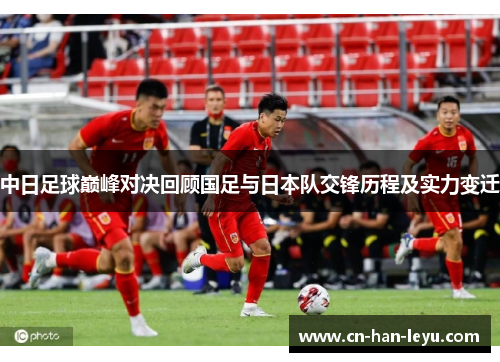 中日足球巅峰对决回顾国足与日本队交锋历程及实力变迁