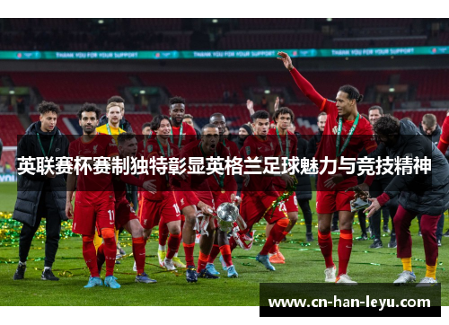英联赛杯赛制独特彰显英格兰足球魅力与竞技精神