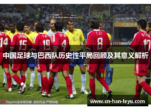 中国足球与巴西队历史性平局回顾及其意义解析 中国足球与巴西队历史性平局回顾及其意义解析