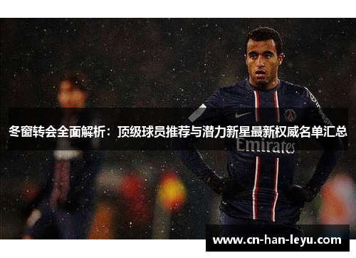 冬窗转会全面解析：顶级球员推荐与潜力新星最新权威名单汇总