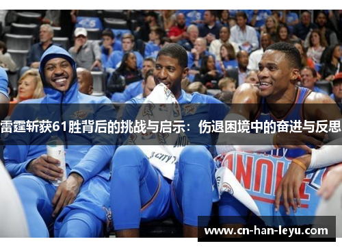 雷霆斩获61胜背后的挑战与启示：伤退困境中的奋进与反思