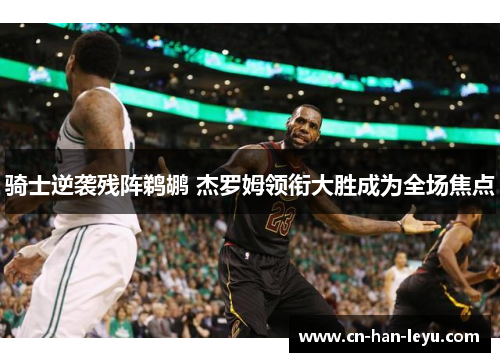 骑士逆袭残阵鹈鹕 杰罗姆领衔大胜成为全场焦点