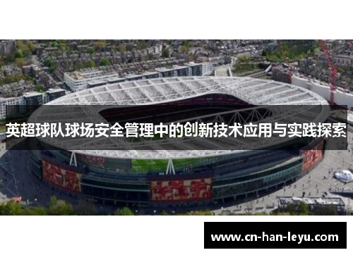 英超球队球场安全管理中的创新技术应用与实践探索