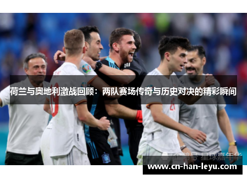 荷兰与奥地利激战回顾：两队赛场传奇与历史对决的精彩瞬间