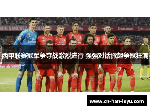 西甲联赛冠军争夺战激烈进行 强强对话掀起争冠狂潮