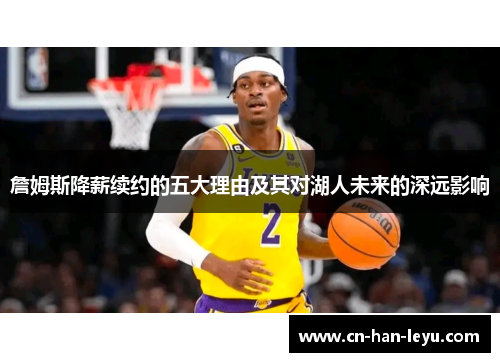 詹姆斯降薪续约的五大理由及其对湖人未来的深远影响