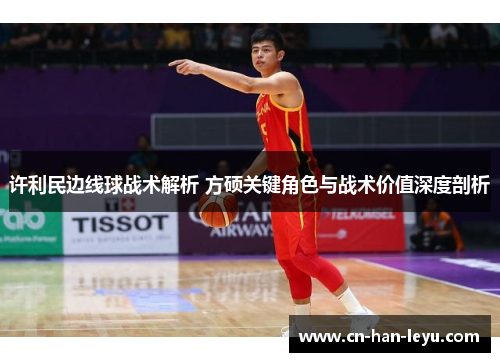 许利民边线球战术解析 方硕关键角色与战术价值深度剖析