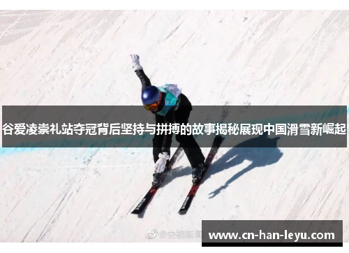 谷爱凌崇礼站夺冠背后坚持与拼搏的故事揭秘展现中国滑雪新崛起
