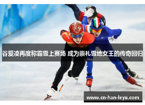 谷爱凌再度称霸雪上赛场 成为崇礼雪地女王的传奇回归