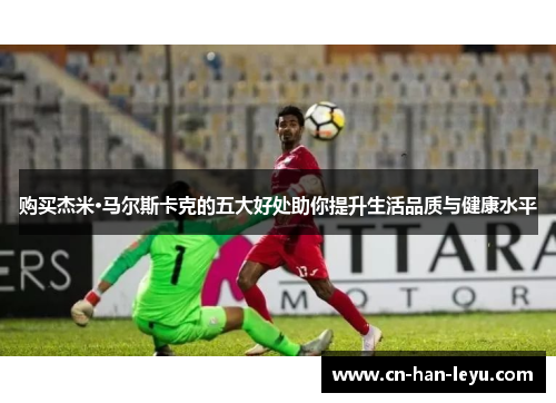 购买杰米·马尔斯卡克的五大好处助你提升生活品质与健康水平