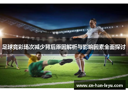 足球竞彩场次减少背后原因解析与影响因素全面探讨