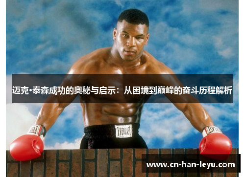迈克·泰森成功的奥秘与启示：从困境到巅峰的奋斗历程解析