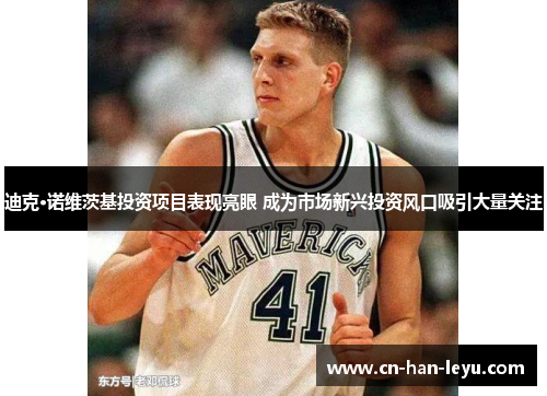 迪克·诺维茨基投资项目表现亮眼 成为市场新兴投资风口吸引大量关注 迪克·诺维茨基投资项目表现亮眼 成为市场新兴投资风口吸引大量关注