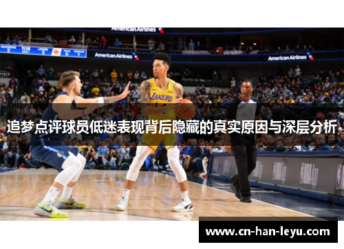 追梦点评球员低迷表现背后隐藏的真实原因与深层分析