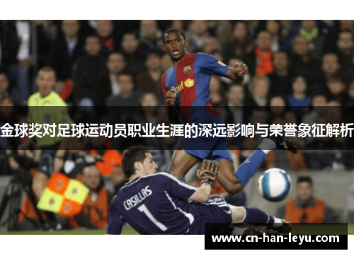 金球奖对足球运动员职业生涯的深远影响与荣誉象征解析 金球奖对足球运动员职业生涯的深远影响与荣誉象征解析