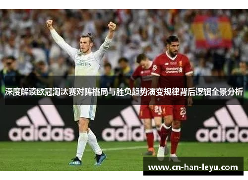 深度解读欧冠淘汰赛对阵格局与胜负趋势演变规律背后逻辑全景分析