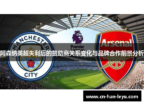 阿森纳英超失利后的赞助商关系变化与品牌合作前景分析 阿森纳英超失利后的赞助商关系变化与品牌合作前景分析