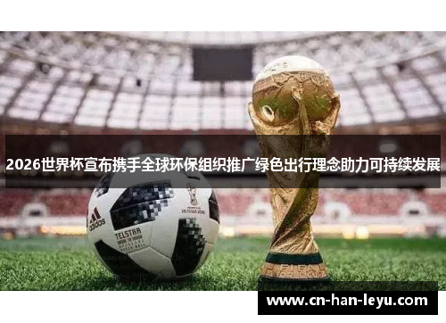 2026世界杯宣布携手全球环保组织推广绿色出行理念助力可持续发展
