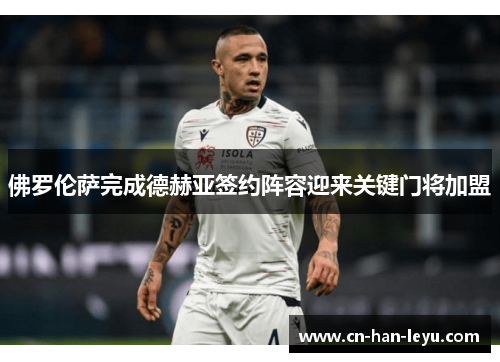 佛罗伦萨完成德赫亚签约阵容迎来关键门将加盟