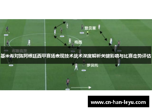 基米希对阵阿根廷西甲赛场表现技术战术深度解析关键影响与比赛走势评估