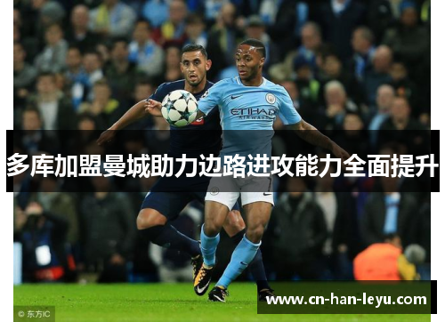多库加盟曼城助力边路进攻能力全面提升 多库加盟曼城助力边路进攻能力全面提升