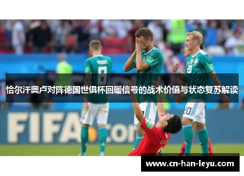 恰尔汗奥卢对阵德国世俱杯回暖信号的战术价值与状态复苏解读 恰尔汗奥卢对阵德国世俱杯回暖信号的战术价值与状态复苏解读