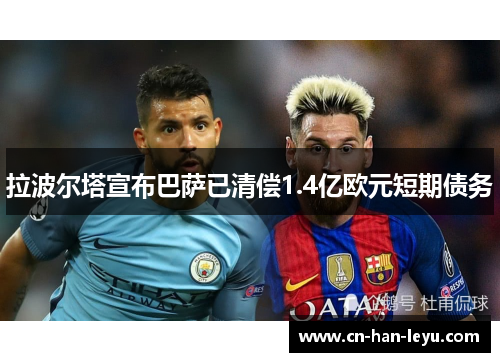 拉波尔塔宣布巴萨已清偿1.4亿欧元短期债务 拉波尔塔宣布巴萨已清偿1.4亿欧元短期债务