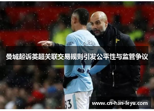 曼城起诉英超关联交易规则引发公平性与监管争议 曼城起诉英超关联交易规则引发公平性与监管争议