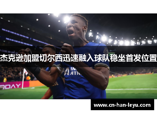 杰克逊加盟切尔西迅速融入球队稳坐首发位置