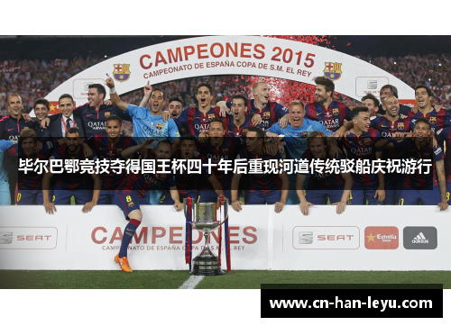 毕尔巴鄂竞技夺得国王杯四十年后重现河道传统驳船庆祝游行 毕尔巴鄂竞技夺得国王杯四十年后重现河道传统驳船庆祝游行