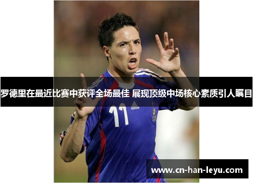 罗德里在最近比赛中获评全场最佳 展现顶级中场核心素质引人瞩目