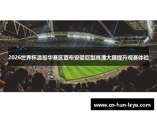 2026世界杯温哥华赛区宣布安装巨型高清大屏提升观赛体验