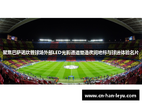 聚焦巴萨诺坎普球场外部LED光影通道塑造夜间地标与球迷体验名片